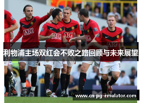利物浦主场双红会不败之路回顾与未来展望