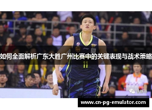 如何全面解析广东大胜广州比赛中的关键表现与战术策略