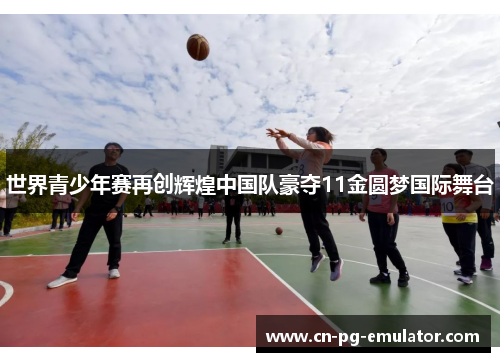 世界青少年赛再创辉煌中国队豪夺11金圆梦国际舞台 世界青少年赛再创辉煌中国队豪夺11金圆梦国际舞台