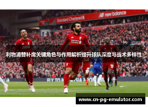 利物浦替补席关键角色与作用解析提升球队深度与战术多样性