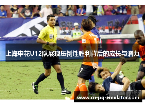 上海申花U12队展现压倒性胜利背后的成长与潜力 上海申花U12队展现压倒性胜利背后的成长与潜力
