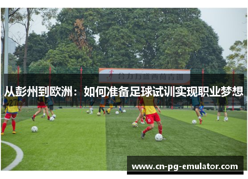 从彭州到欧洲：如何准备足球试训实现职业梦想