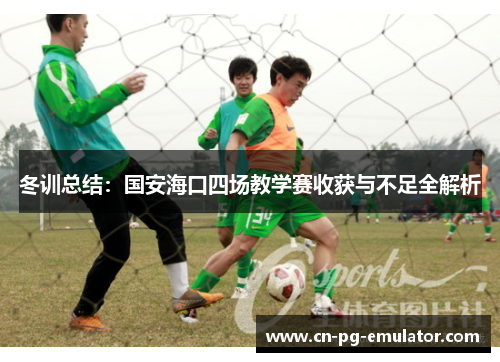 冬训总结：国安海口四场教学赛收获与不足全解析