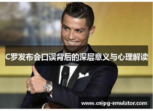 C罗发布会口误背后的深层意义与心理解读