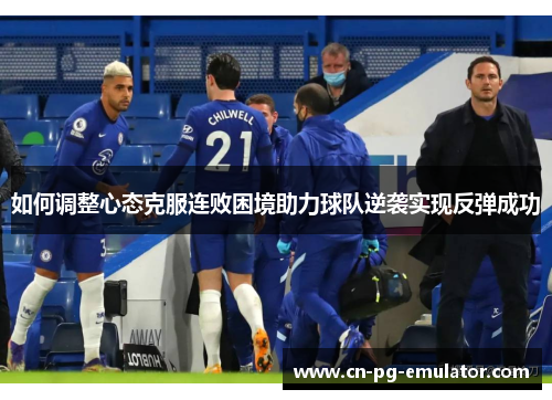 如何调整心态克服连败困境助力球队逆袭实现反弹成功