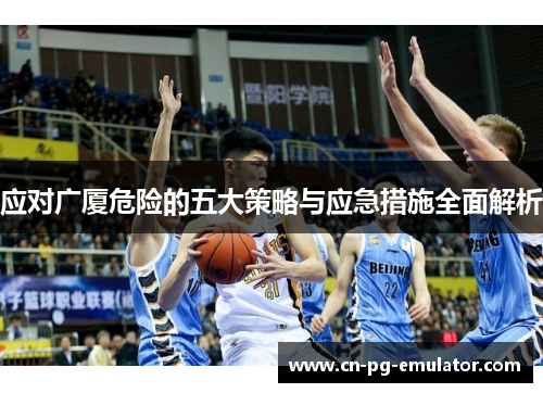 应对广厦危险的五大策略与应急措施全面解析 应对广厦危险的五大策略与应急措施全面解析