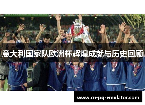 意大利国家队欧洲杯辉煌成就与历史回顾 意大利国家队欧洲杯辉煌成就与历史回顾