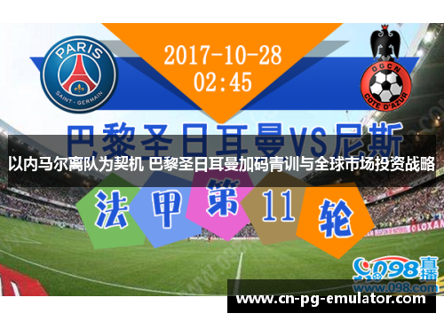 以内马尔离队为契机 巴黎圣日耳曼加码青训与全球市场投资战略 以内马尔离队为契机 巴黎圣日耳曼加码青训与全球市场投资战略