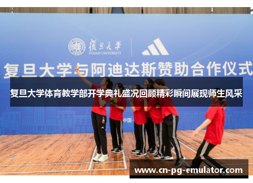 复旦大学体育教学部开学典礼盛况回顾精彩瞬间展现师生风采 复旦大学体育教学部开学典礼盛况回顾精彩瞬间展现师生风采
