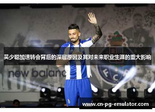 吴少聪加速转会背后的深层原因及其对未来职业生涯的重大影响