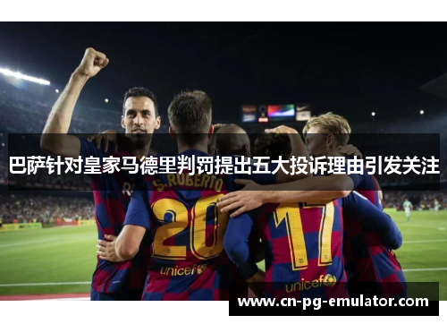 巴萨针对皇家马德里判罚提出五大投诉理由引发关注