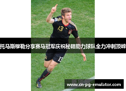 托马斯穆勒分享赛马冠军庆祝秘籍助力球队全力冲刺顶峰