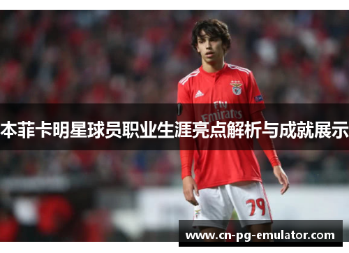 本菲卡明星球员职业生涯亮点解析与成就展示 本菲卡明星球员职业生涯亮点解析与成就展示