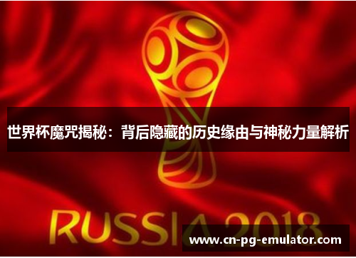 世界杯魔咒揭秘:背后隐藏的历史缘由与神秘力量解析 世界杯魔咒揭秘:背后隐藏的历史缘由与神秘力量解析