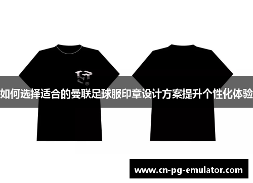 如何选择适合的曼联足球服印章设计方案提升个性化体验