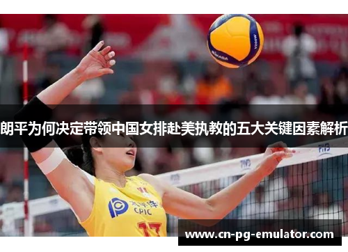 朗平为何决定带领中国女排赴美执教的五大关键因素解析 朗平为何决定带领中国女排赴美执教的五大关键因素解析