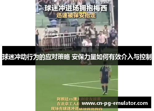 球迷冲动行为的应对策略 安保力量如何有效介入与控制 球迷冲动行为的应对策略 安保力量如何有效介入与控制