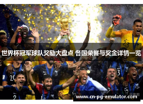 世界杯冠军球队奖励大盘点 各国荣誉与奖金详情一览 世界杯冠军球队奖励大盘点 各国荣誉与奖金详情一览