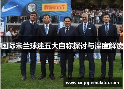 国际米兰球迷五大自称探讨与深度解读 国际米兰球迷五大自称探讨与深度解读