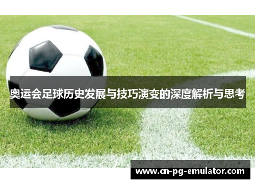 奥运会足球历史发展与技巧演变的深度解析与思考 奥运会足球历史发展与技巧演变的深度解析与思考