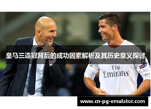皇马三连冠背后的成功因素解析及其历史意义探讨 皇马三连冠背后的成功因素解析及其历史意义探讨