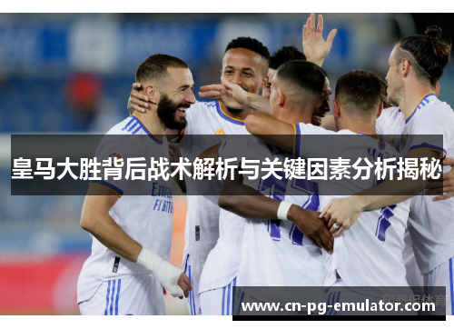 皇马大胜背后战术解析与关键因素分析揭秘 皇马大胜背后战术解析与关键因素分析揭秘