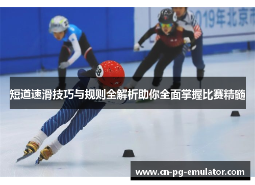 短道速滑技巧与规则全解析助你全面掌握比赛精髓 短道速滑技巧与规则全解析助你全面掌握比赛精髓