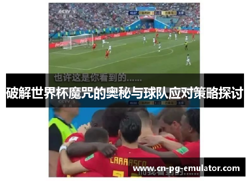 破解世界杯魔咒的奥秘与球队应对策略探讨