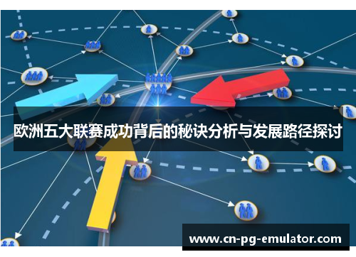 欧洲五大联赛成功背后的秘诀分析与发展路径探讨 欧洲五大联赛成功背后的秘诀分析与发展路径探讨