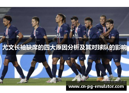 尤文长袖缺席的四大原因分析及其对球队的影响