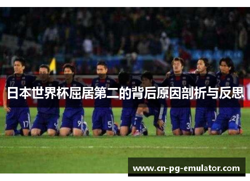 日本世界杯屈居第二的背后原因剖析与反思 日本世界杯屈居第二的背后原因剖析与反思