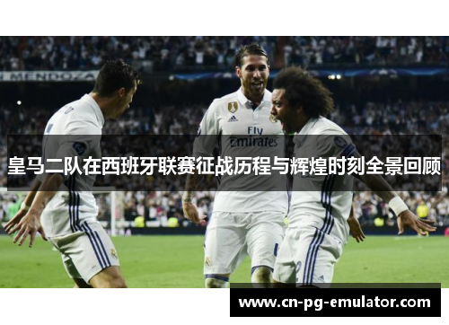 皇马二队在西班牙联赛征战历程与辉煌时刻全景回顾 皇马二队在西班牙联赛征战历程与辉煌时刻全景回顾