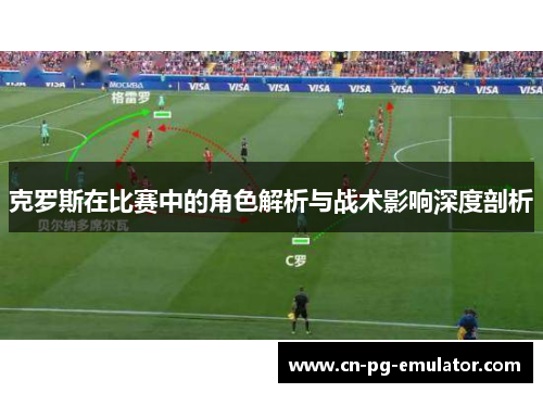 克罗斯在比赛中的角色解析与战术影响深度剖析 克罗斯在比赛中的角色解析与战术影响深度剖析