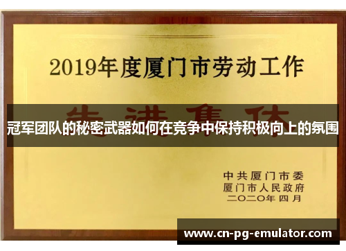 冠军团队的秘密武器如何在竞争中保持积极向上的氛围 冠军团队的秘密武器如何在竞争中保持积极向上的氛围