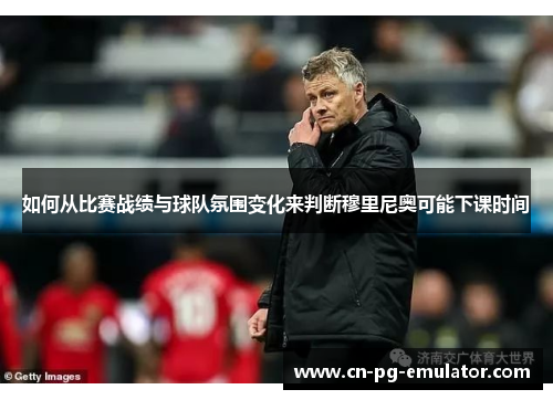 如何从比赛战绩与球队氛围变化来判断穆里尼奥可能下课时间 如何从比赛战绩与球队氛围变化来判断穆里尼奥可能下课时间