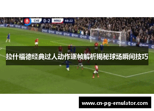 拉什福德经典过人动作逐帧解析揭秘球场瞬间技巧 拉什福德经典过人动作逐帧解析揭秘球场瞬间技巧