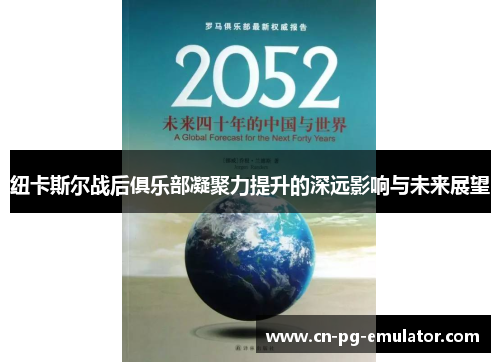 纽卡斯尔战后俱乐部凝聚力提升的深远影响与未来展望 纽卡斯尔战后俱乐部凝聚力提升的深远影响与未来展望