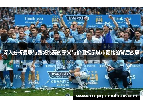 深入分析曼联与曼城比赛的意义与价值揭示城市德比的背后故事 深入分析曼联与曼城比赛的意义与价值揭示城市德比的背后故事