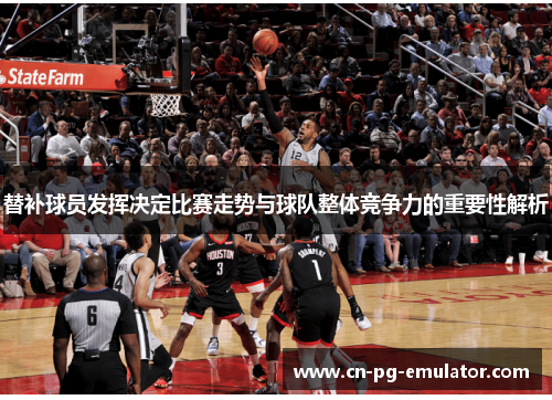 替补球员发挥决定比赛走势与球队整体竞争力的重要性解析 替补球员发挥决定比赛走势与球队整体竞争力的重要性解析