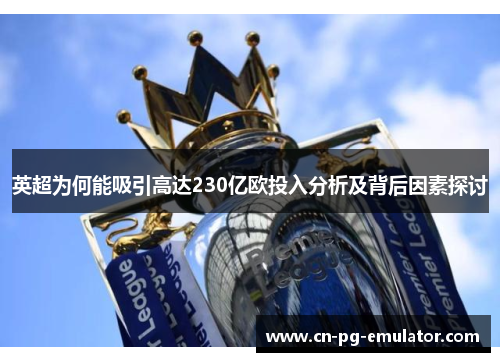 英超为何能吸引高达230亿欧投入分析及背后因素探讨 英超为何能吸引高达230亿欧投入分析及背后因素探讨