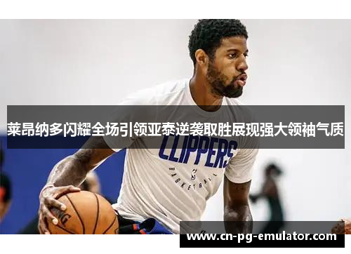 莱昂纳多闪耀全场引领亚泰逆袭取胜展现强大领袖气质 莱昂纳多闪耀全场引领亚泰逆袭取胜展现强大领袖气质