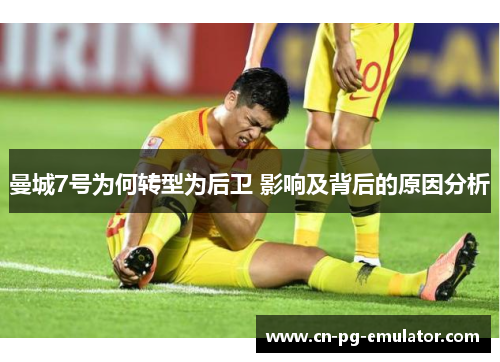 曼城7号为何转型为后卫 影响及背后的原因分析