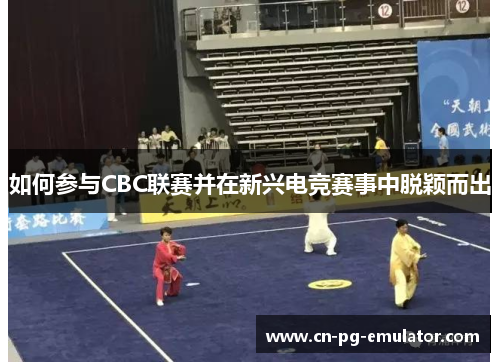 如何参与CBC联赛并在新兴电竞赛事中脱颖而出