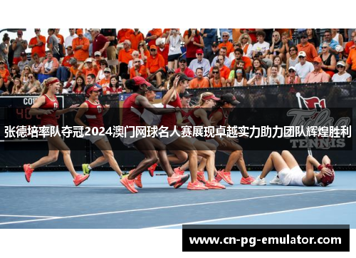 张德培率队夺冠2024澳门网球名人赛展现卓越实力助力团队辉煌胜利