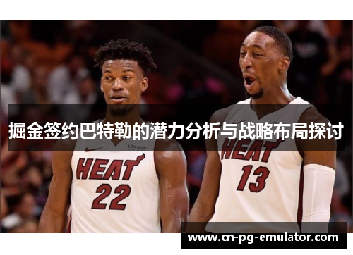 掘金签约巴特勒的潜力分析与战略布局探讨