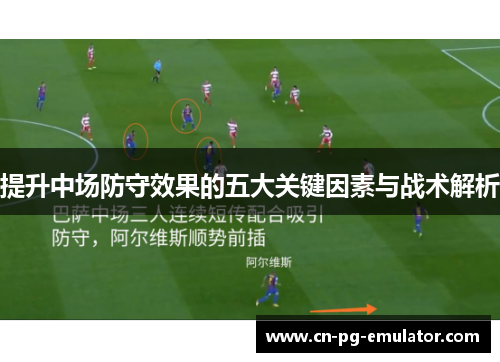 提升中场防守效果的五大关键因素与战术解析