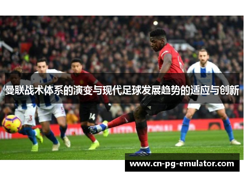 曼联战术体系的演变与现代足球发展趋势的适应与创新