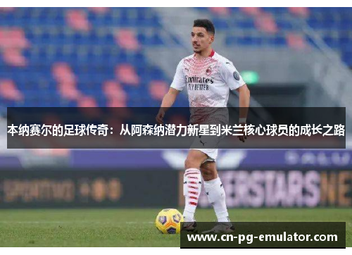 本纳赛尔的足球传奇:从阿森纳潜力新星到米兰核心球员的成长之路 本纳赛尔的足球传奇:从阿森纳潜力新星到米兰核心球员的成长之路