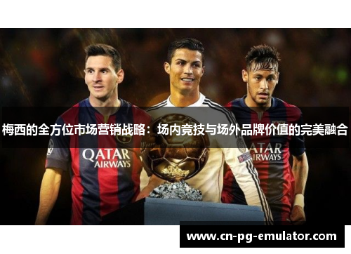 梅西的全方位市场营销战略:场内竞技与场外品牌价值的完美融合 梅西的全方位市场营销战略:场内竞技与场外品牌价值的完美融合