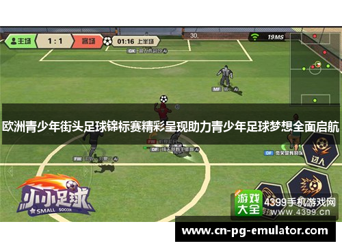 欧洲青少年街头足球锦标赛精彩呈现助力青少年足球梦想全面启航